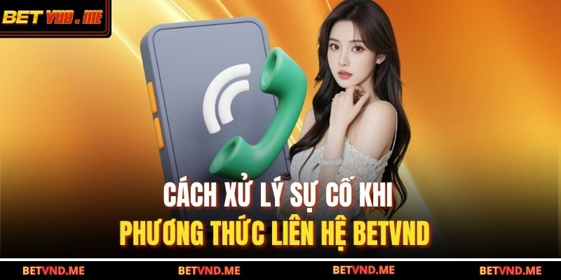 Cách xử lý sự cố khi phương thức liên hệ betvnd  