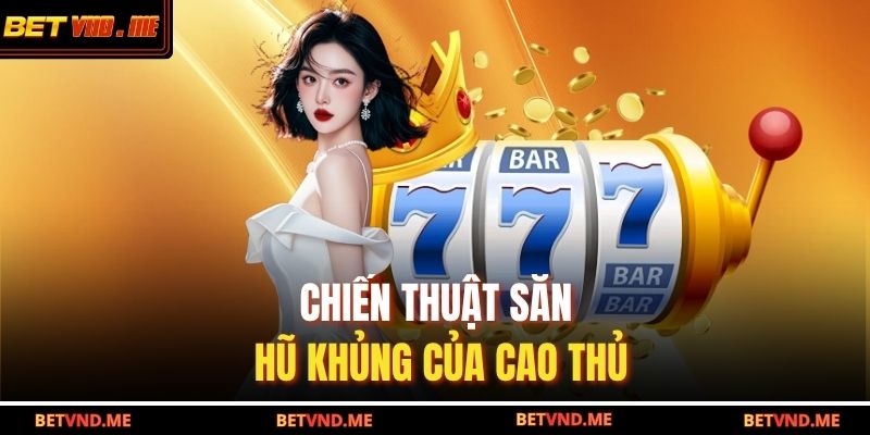 Chiến thuật săn hũ khủng của cao thủ