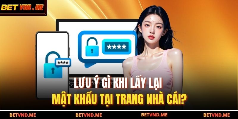 Lưu ý gì khi lấy lại mật khẩu tại trang nhà cái?