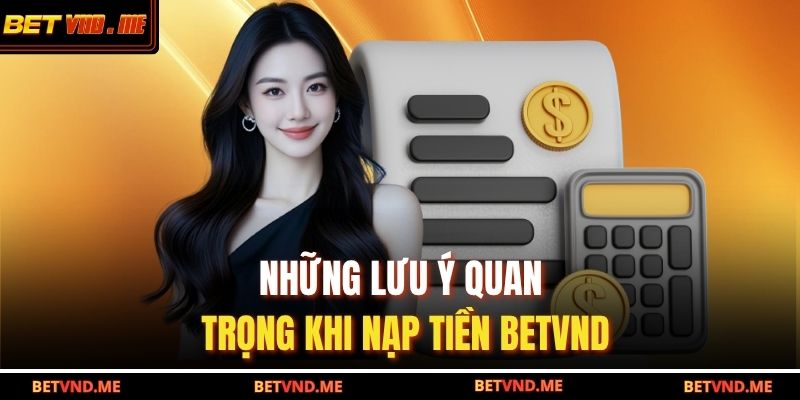 Những lưu ý quan trọng khi nạp tiền BETVND