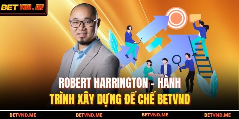 Robert Harrington – Hành trình xây dựng đế chế Betvnd 