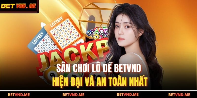 Sân chơi lô đề BETVND hiện đại và an toàn nhất