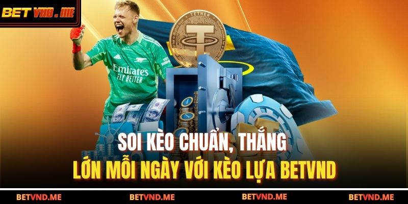 Soi kèo chuẩn, thắng lớn mỗi ngày với kèo lựa BETVND
