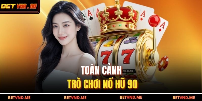 Toàn cảnh trò chơi nổ hũ 90