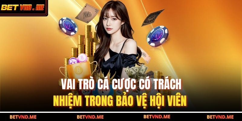 Vai trò cá cược có trách nhiệm trong bảo vệ hội viên  