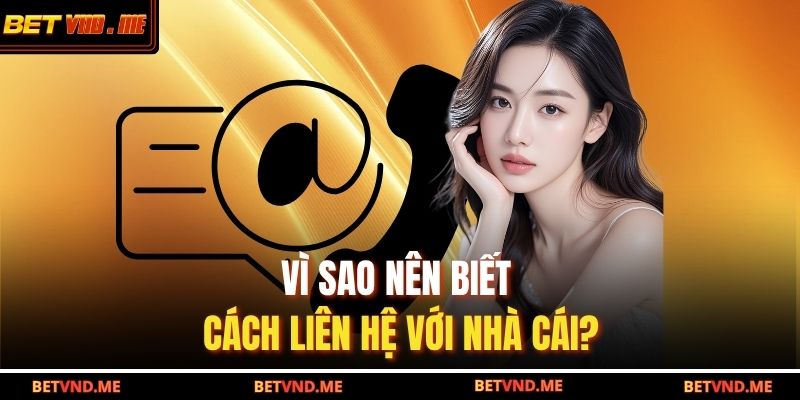 Vì sao nên biết cách liên hệ với nhà cái?